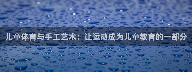 儿童体育与手工艺术：让运动成为儿童教育的一部分